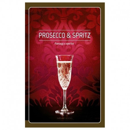 Prosecco & Spritz Paesaggi e aperitivi - sime books